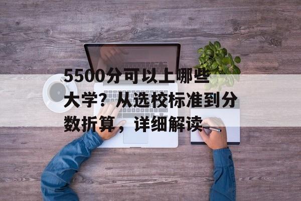 5500分可以上哪些大学？从选校标准到分数折算，详细解读