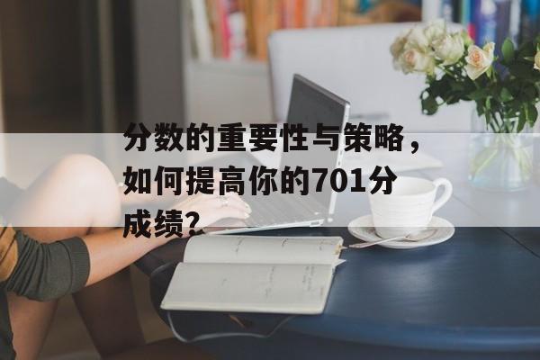 分数的重要性与策略，如何提高你的701分成绩？