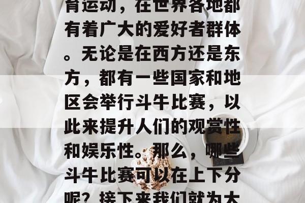 斗牛作为一种独特的体育运动，在世界各地都有着广大的爱好者群体。无论是在西方还是东方，都有一些国家和地区会举行斗牛比赛，以此来提升人们的观赏性和娱乐性。那么，哪些斗牛比赛可以在上下分呢？接下来我们就为大家详细介绍一下。