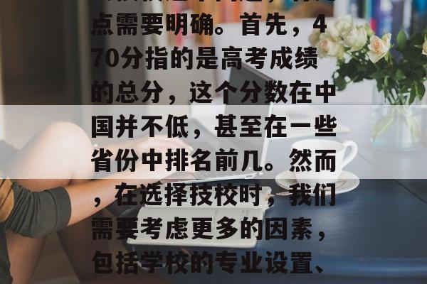 关于470分可以上什么技校这个问题，有几点需要明确。首先，470分指的是高考成绩的总分，这个分数在中国并不低，甚至在一些省份中排名前几。然而，在选择技校时，我们需要考虑更多的因素，包括学校的专业设置、教学资源、校园环境等。