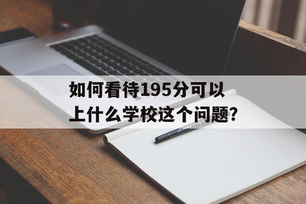 如何看待195分可以上什么学校这个问题？