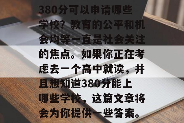 380分可以申请哪些学校？教育的公平和机会均等一直是社会关注的焦点。如果你正在考虑去一个高中就读，并且想知道380分能上哪些学校，这篇文章将会为你提供一些答案。