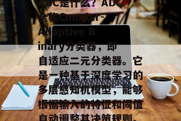 ADC是什么？ADC全称Counter-Adaptive Binary分类器，即自适应二元分类器。它是一种基于深度学习的多层感知机模型，能够根据输入的特征和阈值自动调整其决策规则。
