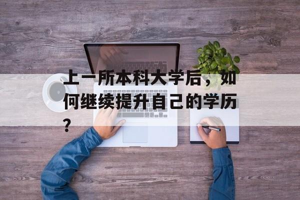 上一所本科大学后，如何继续提升自己的学历？