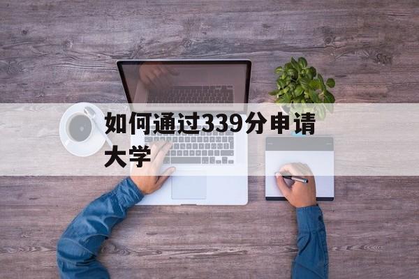 如何通过339分申请大学