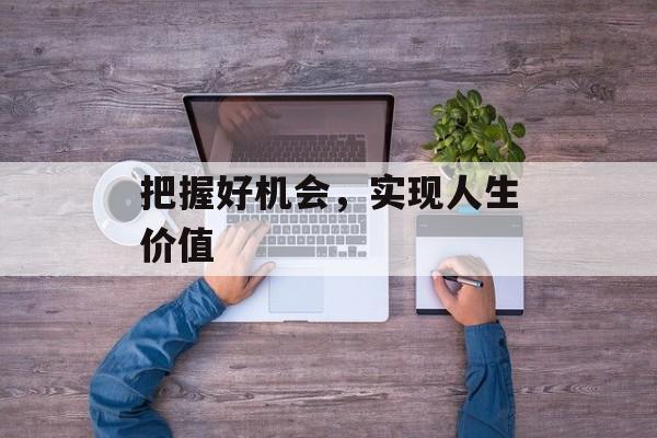 把握好机会，实现人生价值