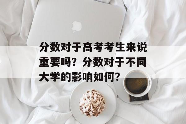 分数对于高考考生来说重要吗？分数对于不同大学的影响如何？