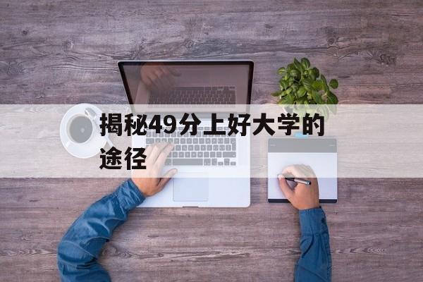 揭秘49分上好大学的途径