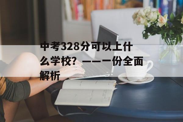 中考328分可以上什么学校？——一份全面解析