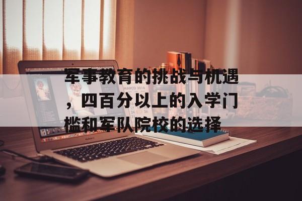 军事教育的挑战与机遇，四百分以上的入学门槛和军队院校的选择