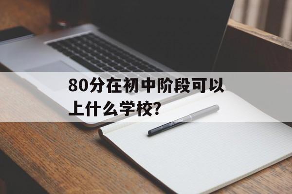 80分在初中阶段可以上什么学校？
