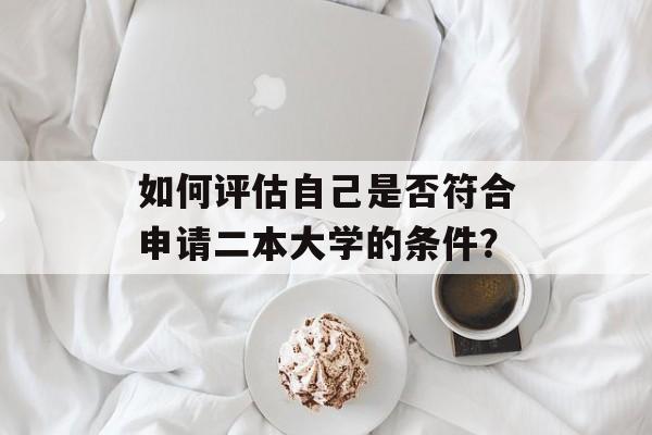 如何评估自己是否符合申请二本大学的条件？