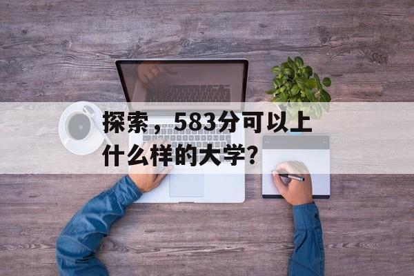 探索，583分可以上什么样的大学？