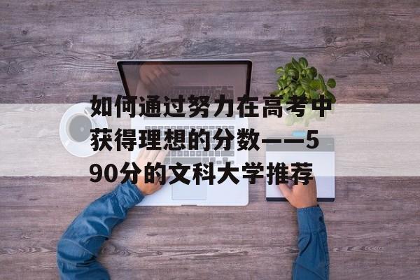 如何通过努力在高考中获得理想的分数——590分的文科大学推荐