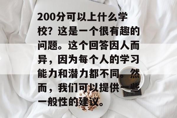 200分可以上什么学校？这是一个很有趣的问题。这个回答因人而异，因为每个人的学习能力和潜力都不同。然而，我们可以提供一些一般性的建议。
