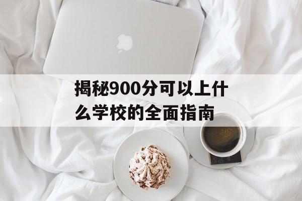 揭秘900分可以上什么学校的全面指南