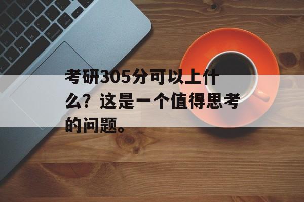 考研305分可以上什么？这是一个值得思考的问题。