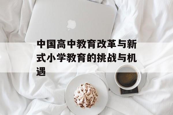 中国高中教育改革与新式小学教育的挑战与机遇