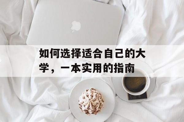 如何选择适合自己的大学,一本实用的指南 如何选择适合自己的大学,一本实用的指南