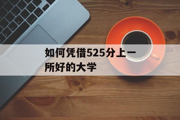 如何凭借525分上一所好的大学