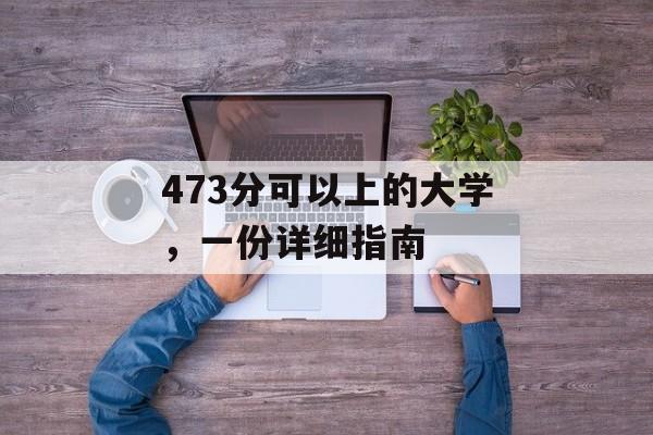 473分可以上的大学，一份详细指南