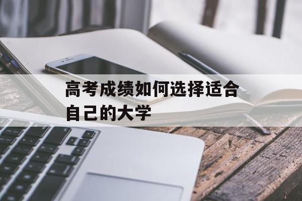 高考成绩如何选择适合自己的大学