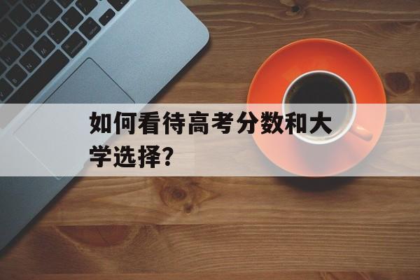 如何看待高考分数和大学选择？