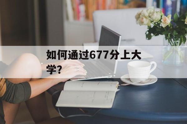 如何通过677分上大学？