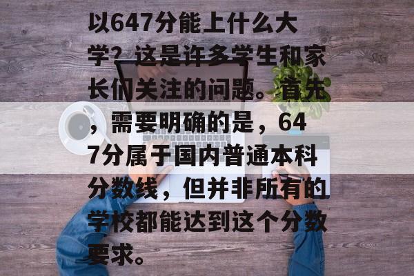 以647分能上什么大学？这是许多学生和家长们关注的问题。首先，需要明确的是，647分属于国内普通本科分数线，但并非所有的学校都能达到这个分数要求。
