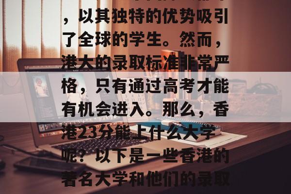 香港是一个国际大都市，以其独特的优势吸引了全球的学生。然而，港大的录取标准非常严格，只有通过高考才能有机会进入。那么，香港23分能上什么大学呢？以下是一些香港的著名大学和他们的录取要求。