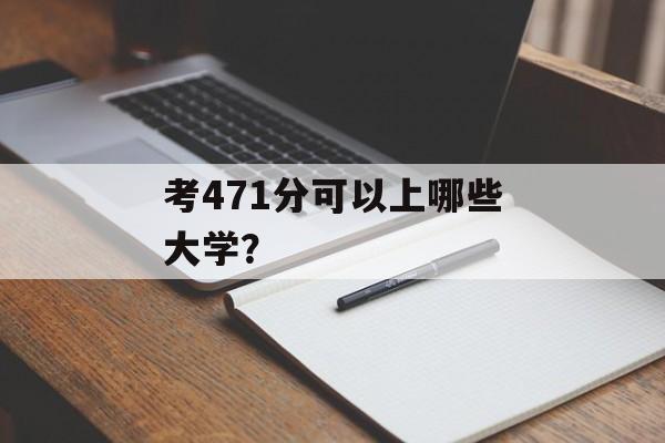 考471分可以上哪些大学？