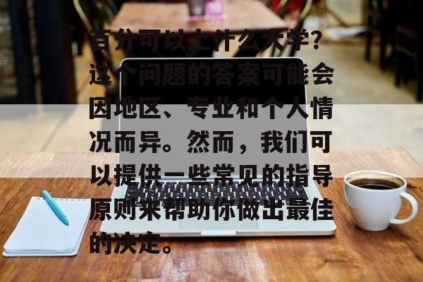 百分可以上什么大学?这个问题的答案可能会因地区、专业和个人情况而异。然而,我们可以提供一些常见的指导原则来帮助你做出最佳的决定。 百分可以上什么大学?这个问题的答案可能会因地区、专业和个人情况而异。然而,我们可以提供一些常见的指导原则来帮助你做出最佳的决定。