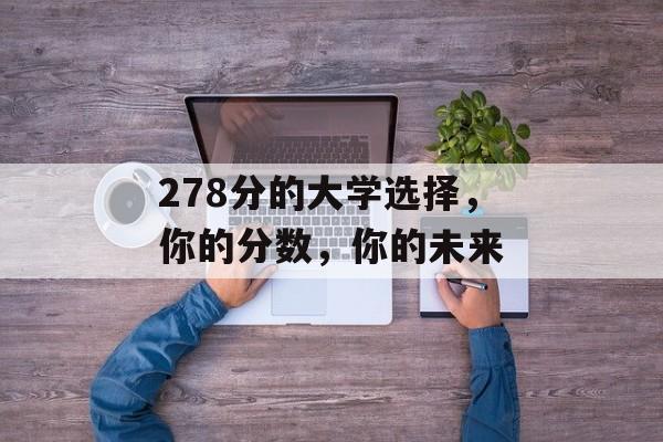 278分的大学选择，你的分数，你的未来