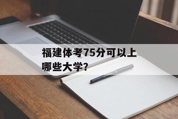 福建体考75分可以上哪些大学？