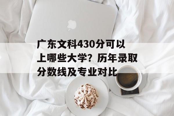 广东文科430分可以上哪些大学？历年录取分数线及专业对比