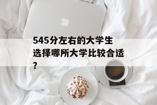 545分左右的大学生选择哪所大学比较合适？
