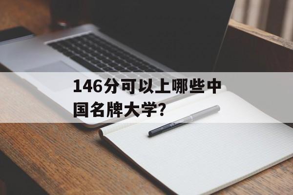 146分可以上哪些中国名牌大学？