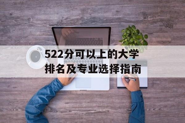 522分可以上的大学排名及专业选择指南