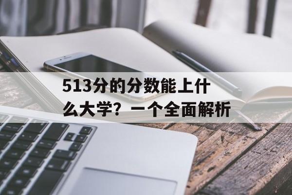 513分的分数能上什么大学?一个全面解析 513分的分数能上什么大学?一个全面解析
