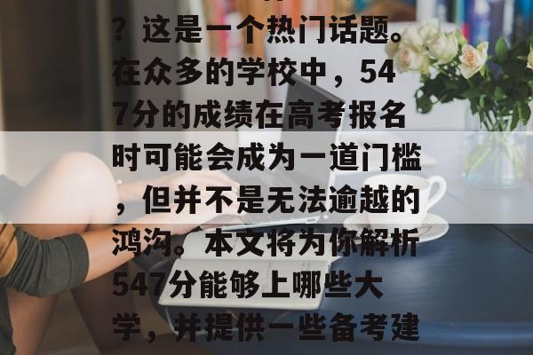 547分能上什么大学？这是一个热门话题。在众多的学校中，547分的成绩在高考报名时可能会成为一道门槛，但并不是无法逾越的鸿沟。本文将为你解析547分能够上哪些大学，并提供一些备考建议。