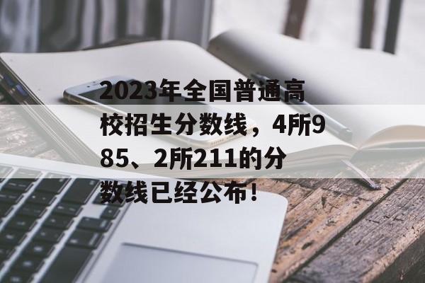 2023年全国普通高校招生分数线,4所985、2所211的分数线已经公布! 2023年全国普通高校招生分数线,4所985、2所211的分数线已经公布!