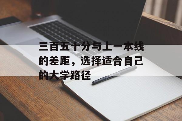 三百五十分与上一本线的差距，选择适合自己的大学路径