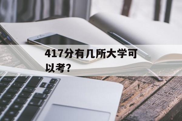 417分有几所大学可以考? 417分有几所大学可以考?
