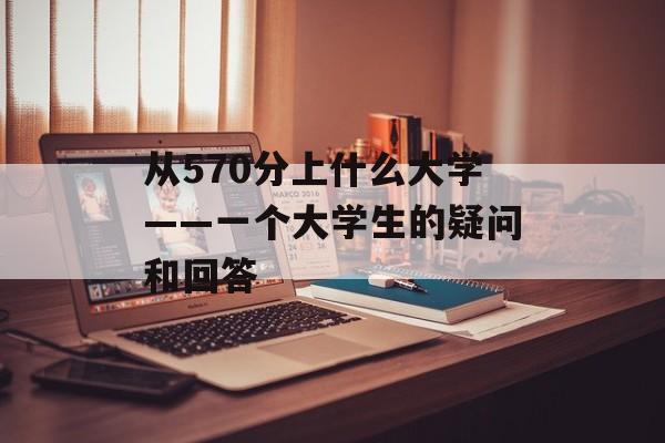 从570分上什么大学——一个大学生的疑问和回答