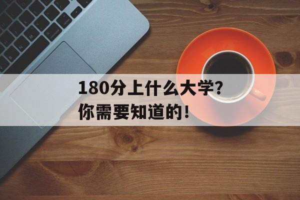 180分上什么大学？你需要知道的！