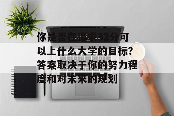 你是否在追求32分可以上什么大学的目标？答案取决于你的努力程度和对未来的规划