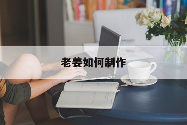 老姜如何制作