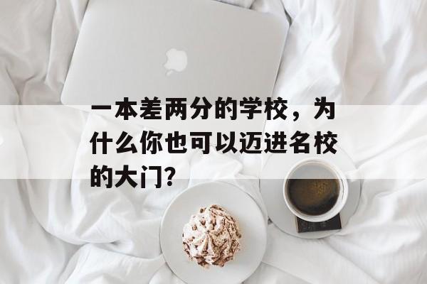 一本差两分的学校，为什么你也可以迈进名校的大门？