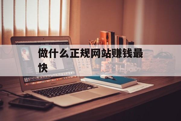 做什么正规网站赚钱最快