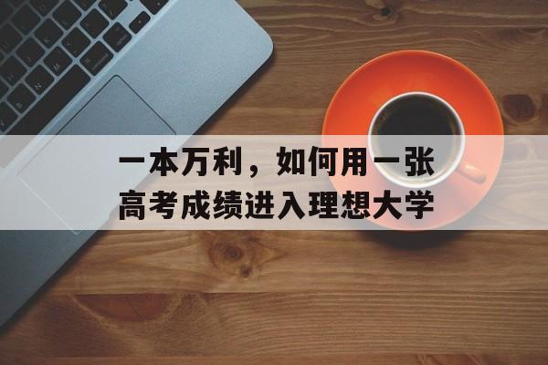 一本万利，如何用一张高考成绩进入理想大学